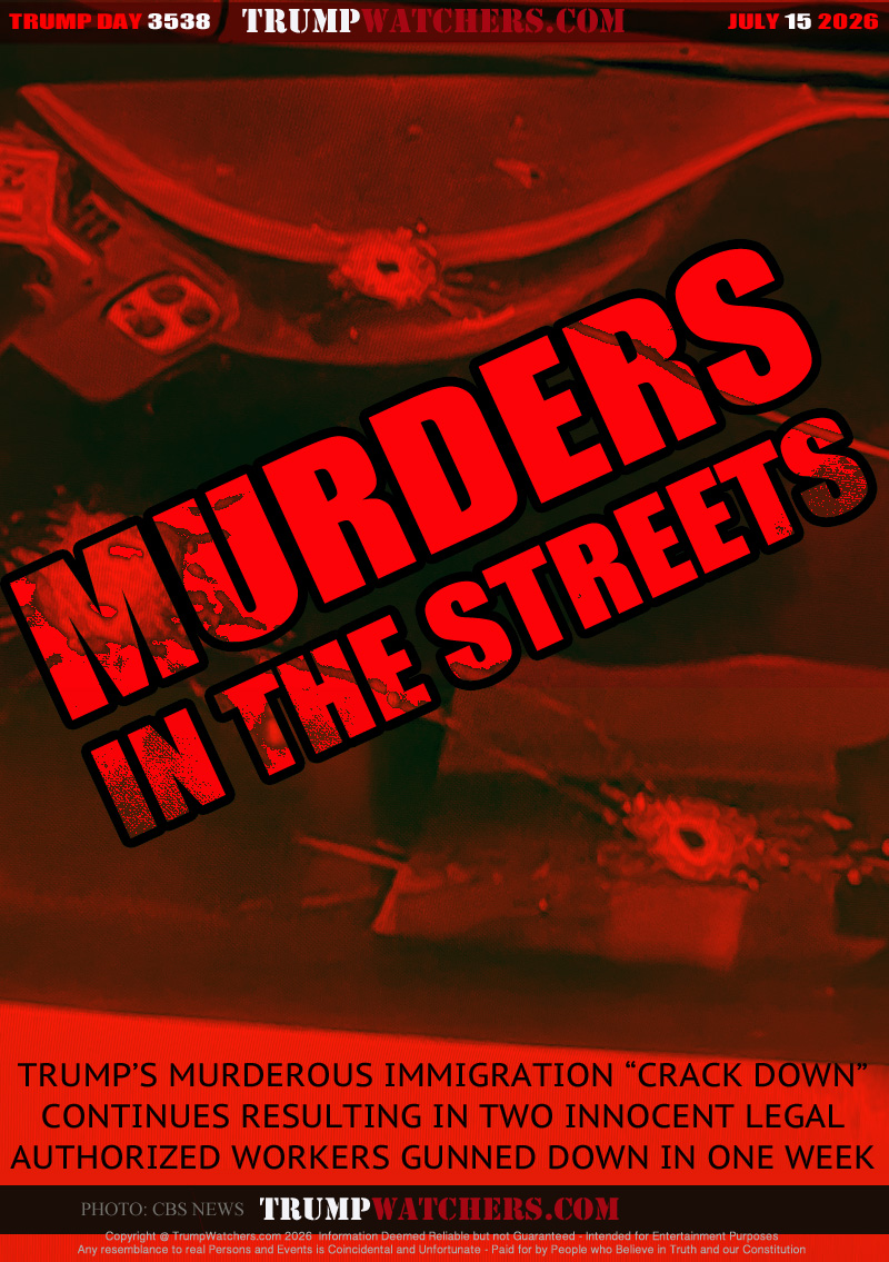 TRUMP’S MURDEROUS IMMIGRATION “CRACK DOWN”
CONTINUES RESULTING IN TWO INNOCENT LEGAL
AUTHORIZED WORKERS GUNNED DOWN IN ONE WEEK